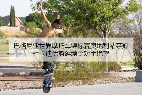 巴格尼亚世界摩托车锦标赛奥地利站夺冠 杜卡迪优势延续令对手绝望