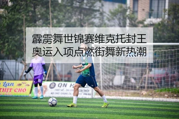 霹雳舞世锦赛维克托封王 奥运入项点燃街舞新热潮